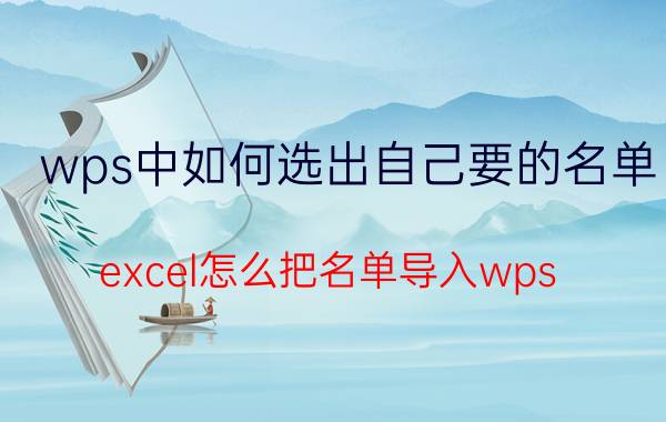 wps中如何选出自己要的名单 excel怎么把名单导入wps？